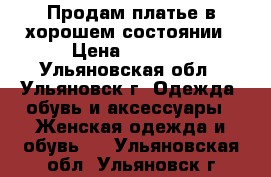 Продам платье в хорошем состоянии › Цена ­ 1 500 - Ульяновская обл., Ульяновск г. Одежда, обувь и аксессуары » Женская одежда и обувь   . Ульяновская обл.,Ульяновск г.